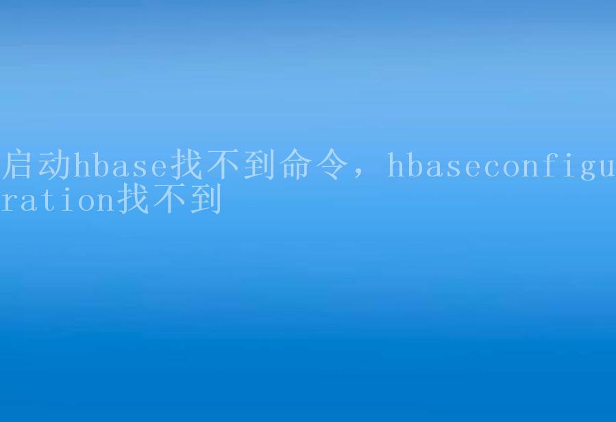 启动hbase找不到命令，hbaseconfiguration找不到2