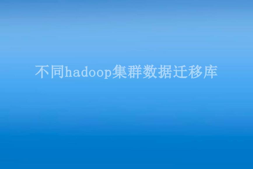 不同hadoop集群数据迁移库2