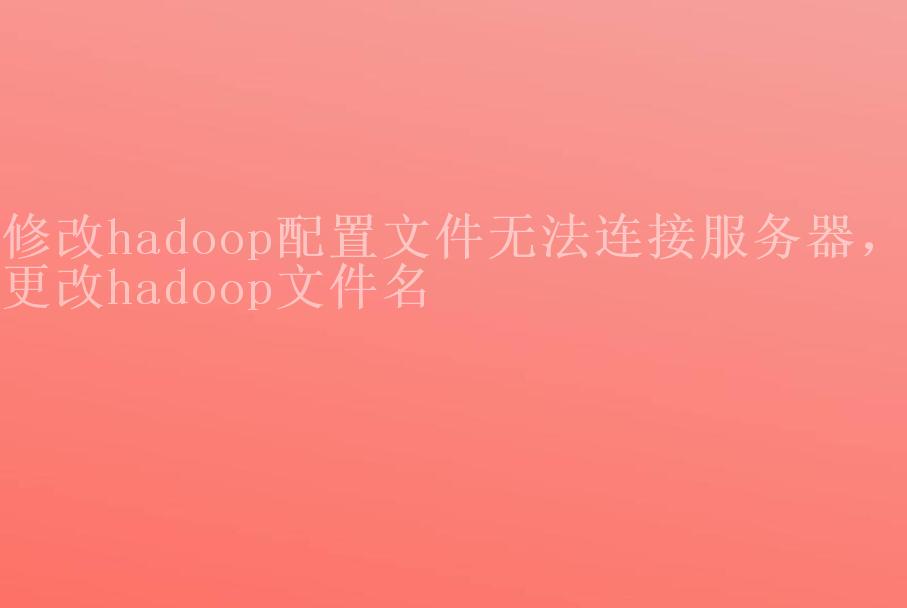 修改hadoop配置文件无法连接服务器，更改hadoop文件名2