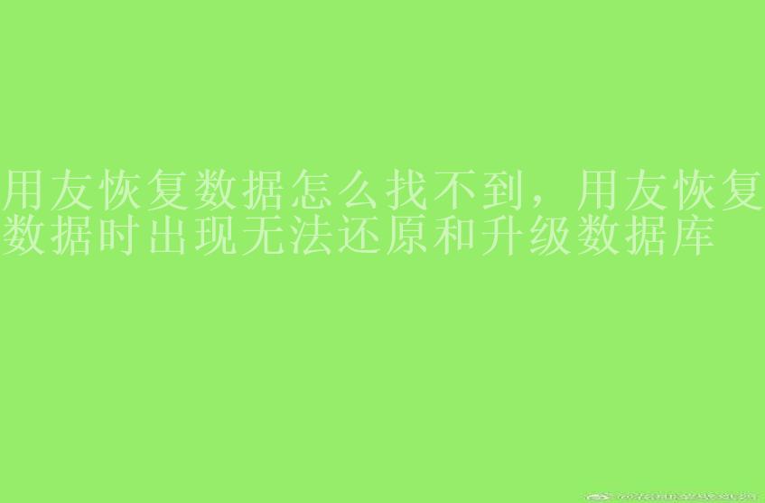 用友恢复数据怎么找不到，用友恢复数据时出现无法还原和升级数据库2