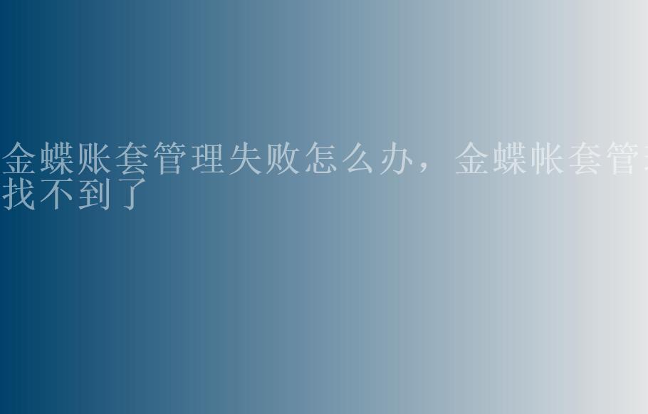 金蝶账套管理失败怎么办，金蝶帐套管理找不到了2