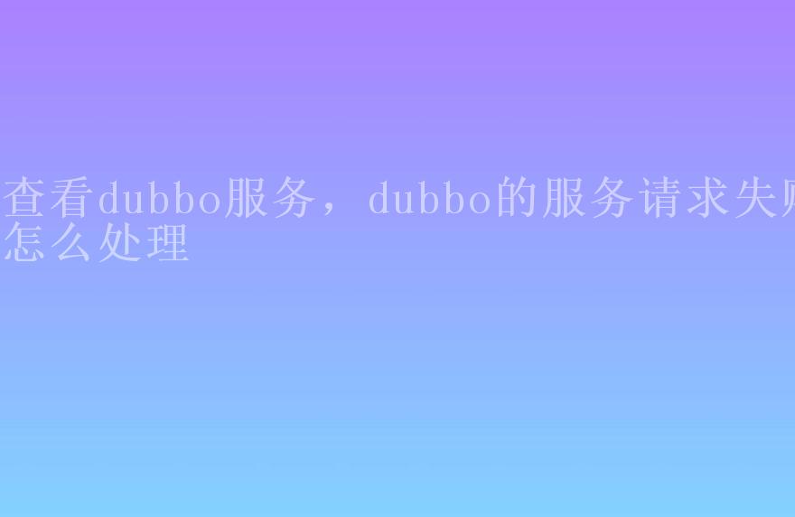 查看dubbo服务，dubbo的服务请求失败怎么处理2