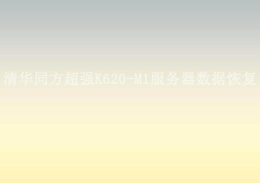 清华同方超强K620-M1服务器数据恢复2