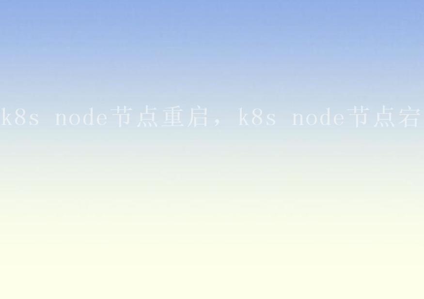 k8s node节点重启，k8s node节点宕机2