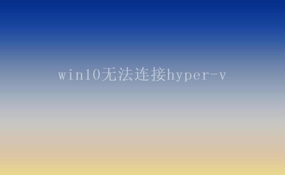 win10无法连接hyper-v1