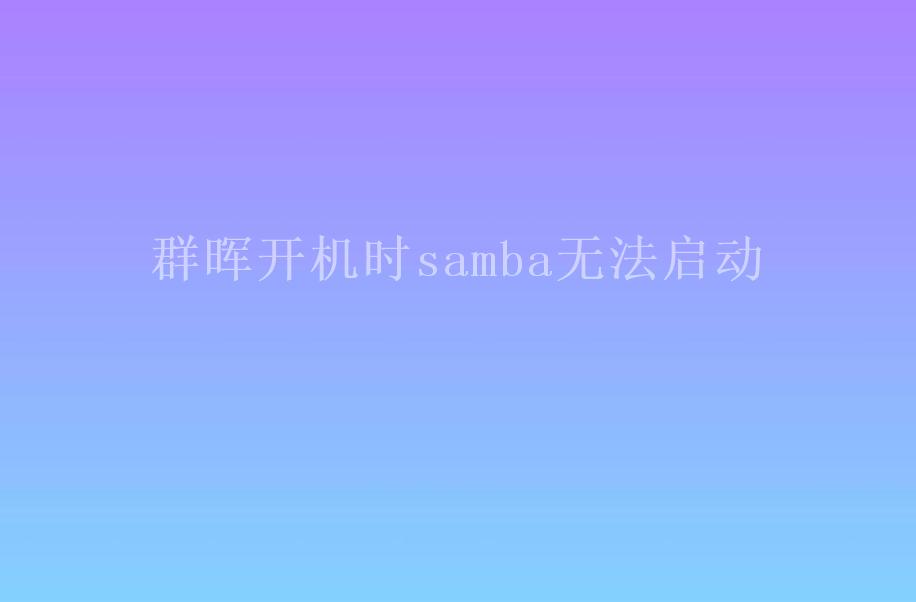 群晖开机时samba无法启动2