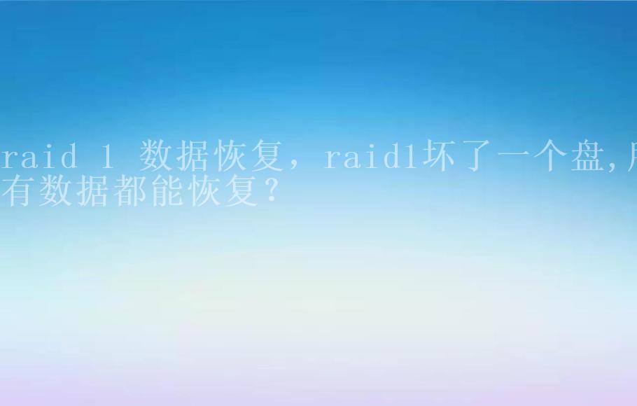 raid 1 数据恢复，raid1坏了一个盘,所有数据都能恢复？1