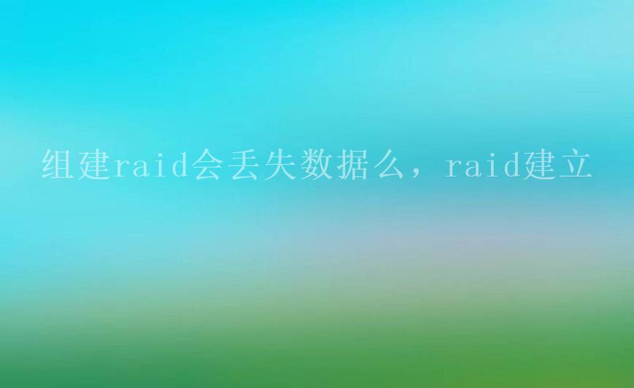 组建raid会丢失数据么，raid建立2