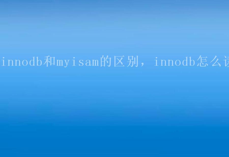 innodb和myisam的区别，innodb怎么读2