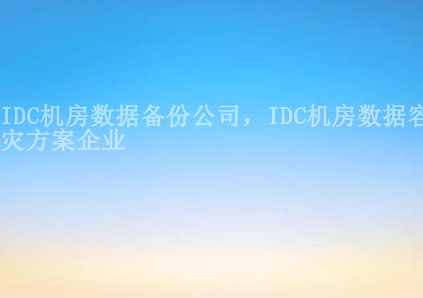 IDC机房数据备份公司，IDC机房数据容灾方案企业2