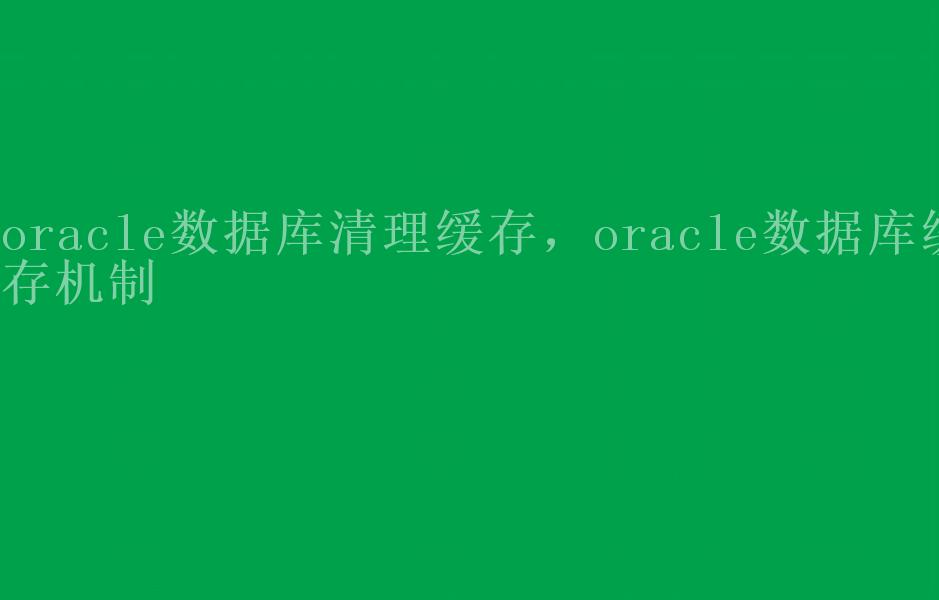 oracle数据库清理缓存，oracle数据库缓存机制1