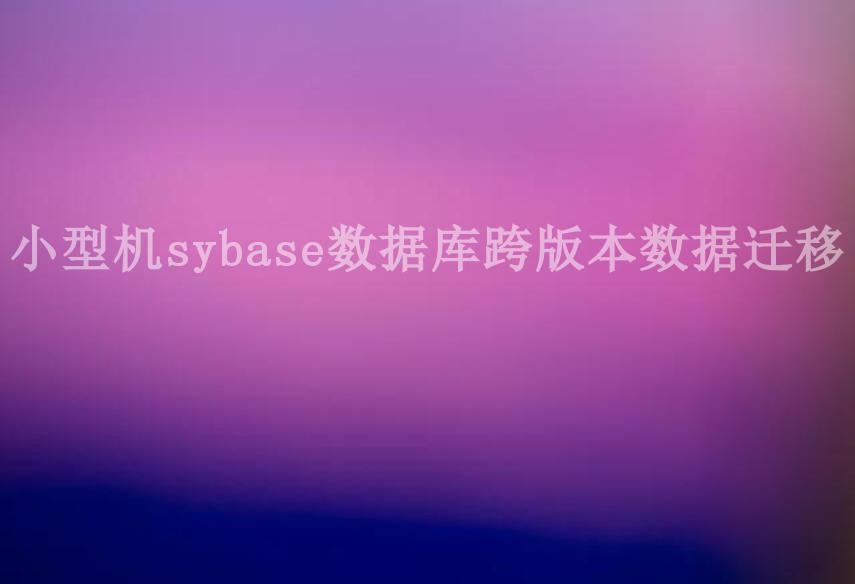 小型机sybase数据库跨版本数据迁移2