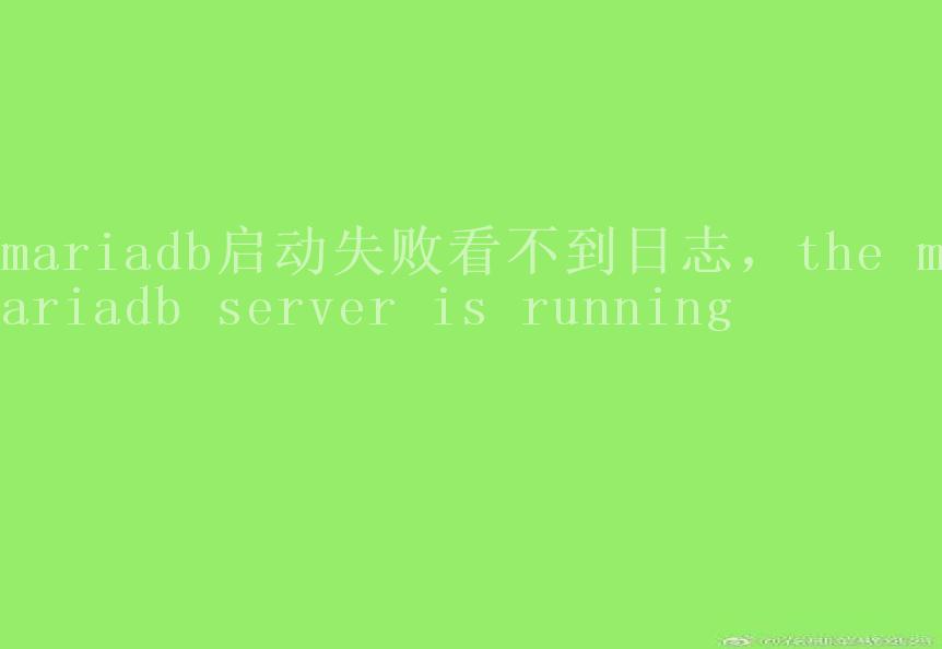 mariadb启动失败看不到日志，the mariadb server is running1