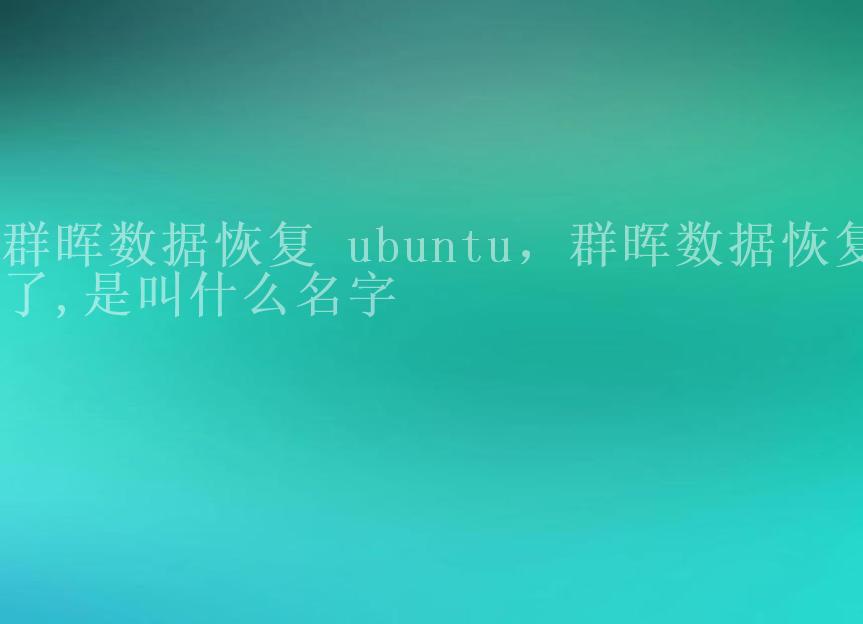 群晖数据恢复 ubuntu，群晖数据恢复了,是叫什么名字2