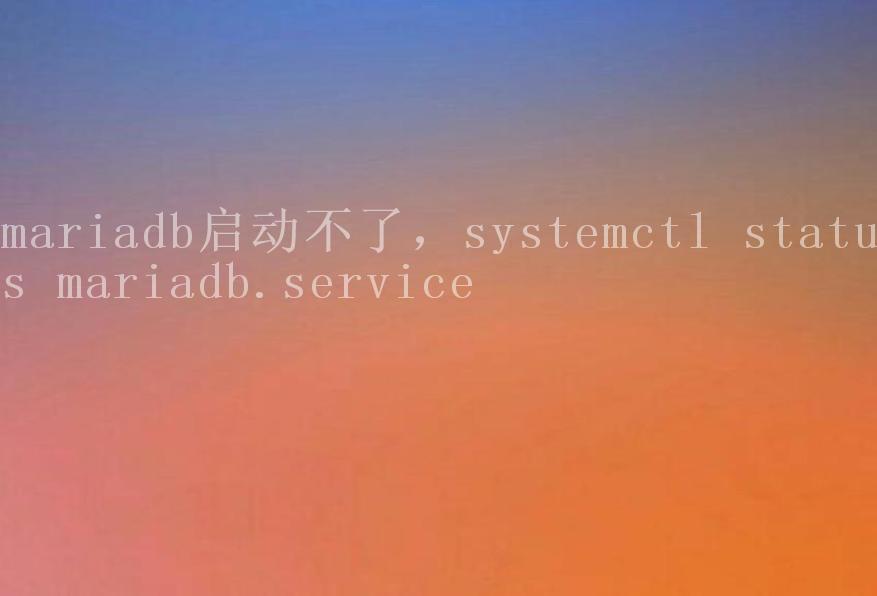 mariadb启动不了，systemctl status mariadb.service2