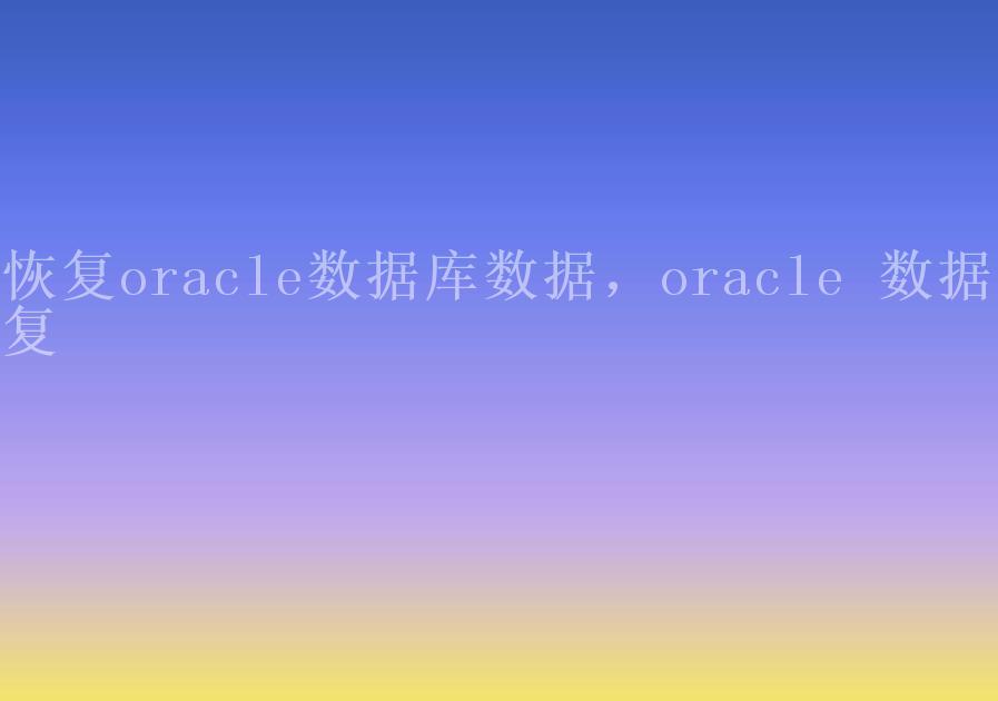 恢复oracle数据库数据，oracle 数据恢复1