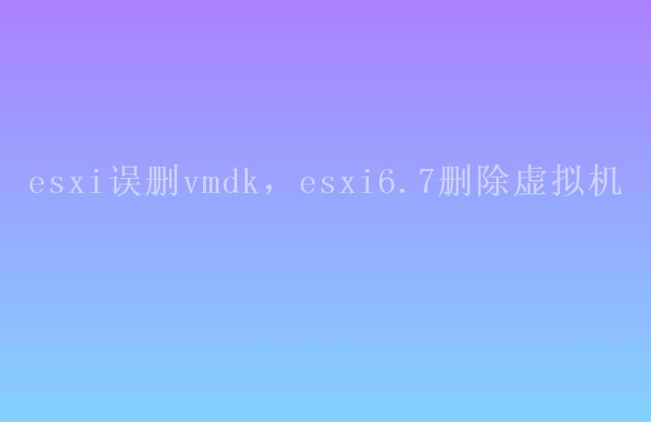 esxi误删vmdk，esxi6.7删除虚拟机1