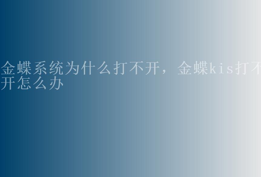 金蝶系统为什么打不开，金蝶kis打不开怎么办1