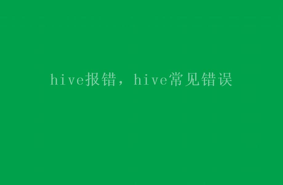 hive报错，hive常见错误2