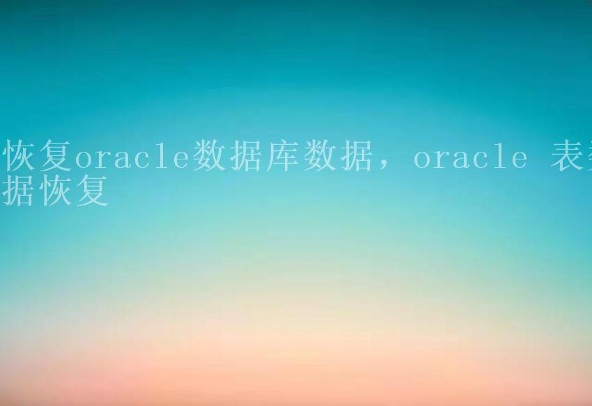 恢复oracle数据库数据，oracle 表数据恢复2