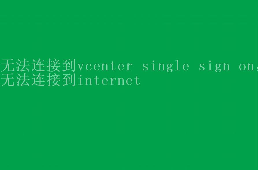 无法连接到vcenter single sign on，无法连接到internet1