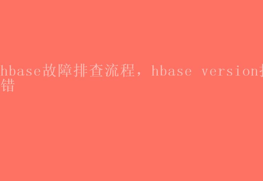 hbase故障排查流程，hbase version报错2