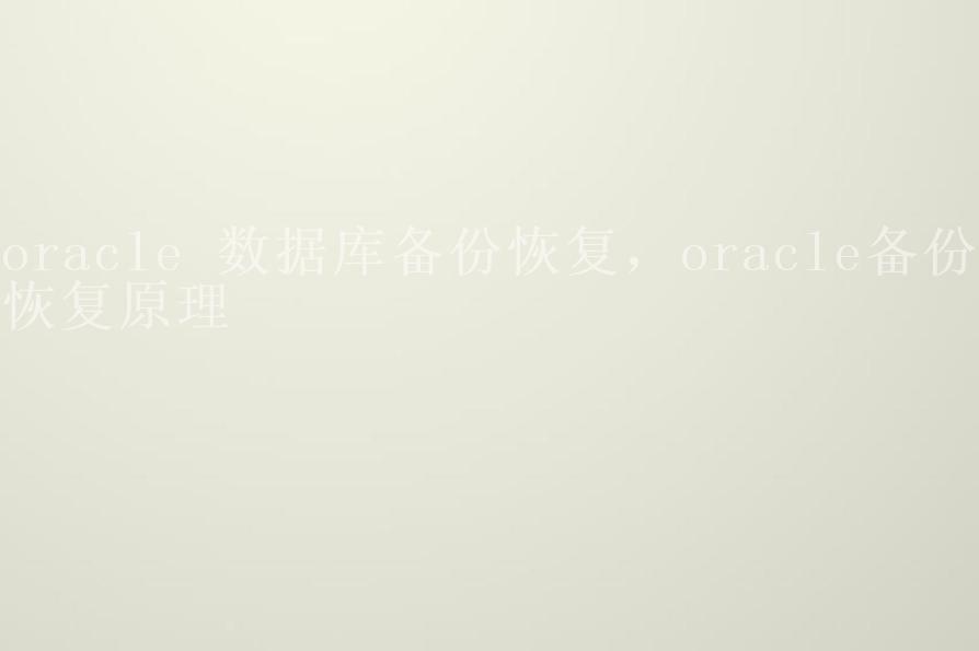 oracle 数据库备份恢复，oracle备份恢复原理1