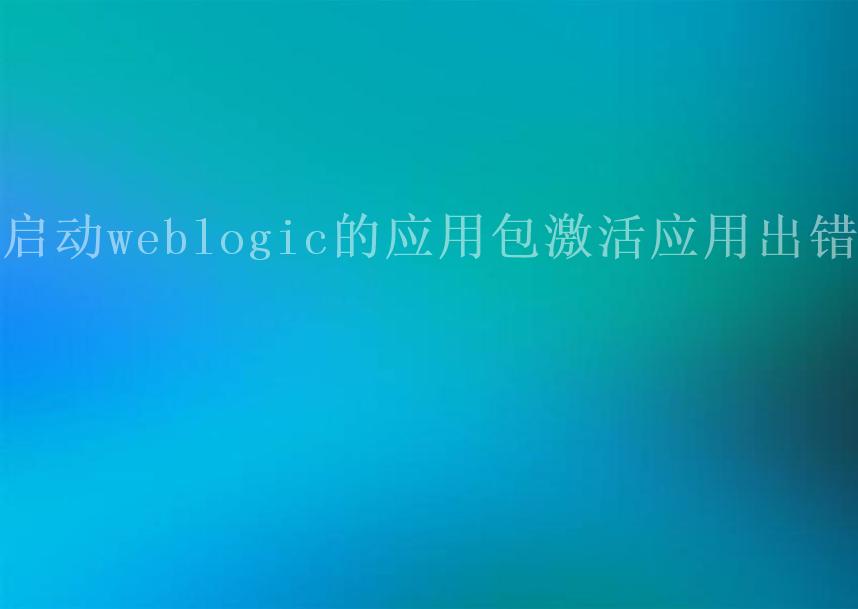 启动weblogic的应用包激活应用出错2