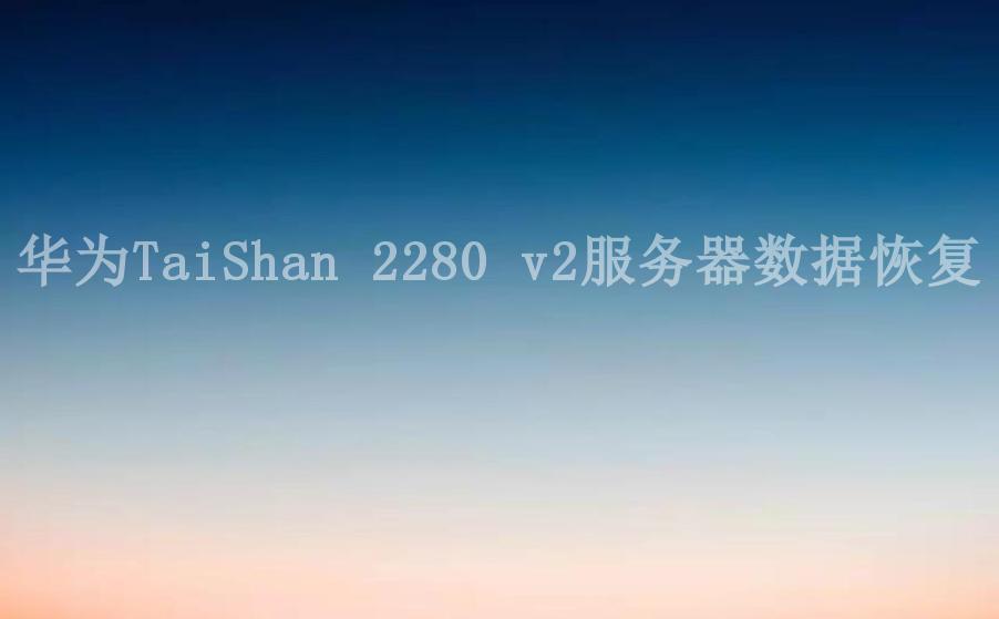 华为TaiShan 2280 v2服务器数据恢复2