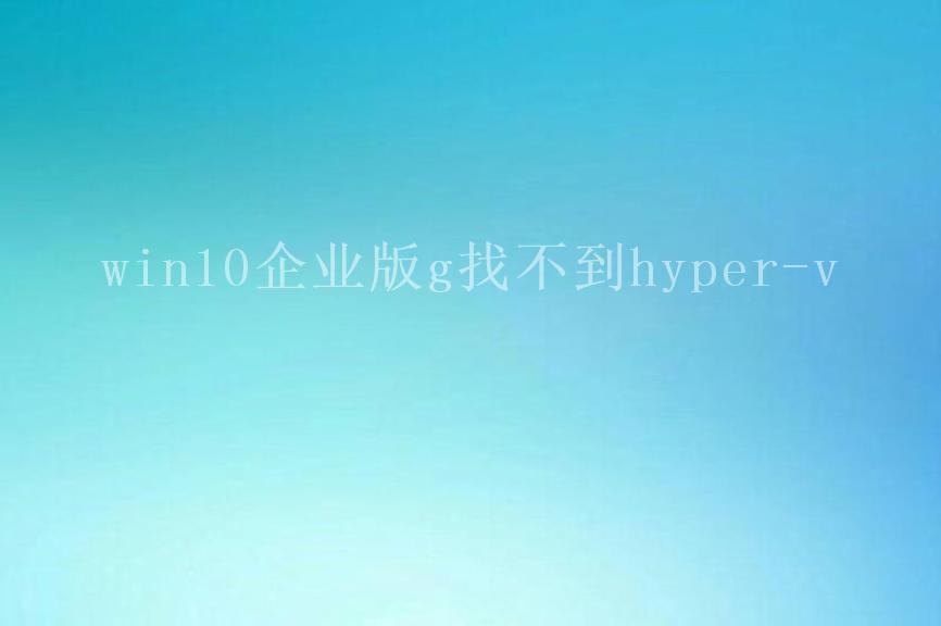 win10企业版g找不到hyper-v2