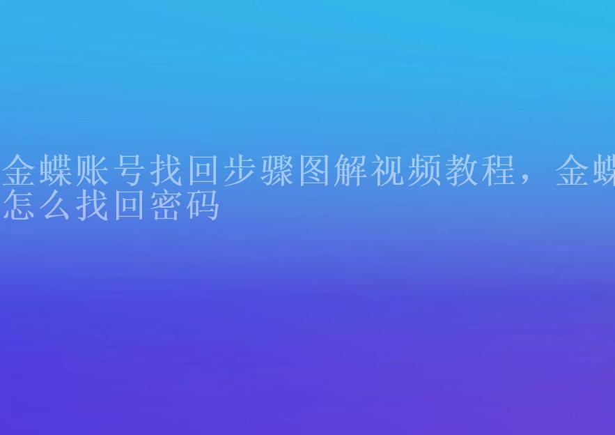 金蝶账号找回步骤图解视频教程，金蝶怎么找回密码1