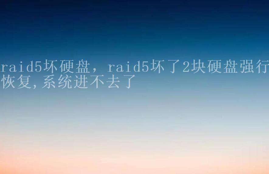 raid5坏硬盘，raid5坏了2块硬盘强行恢复,系统进不去了2