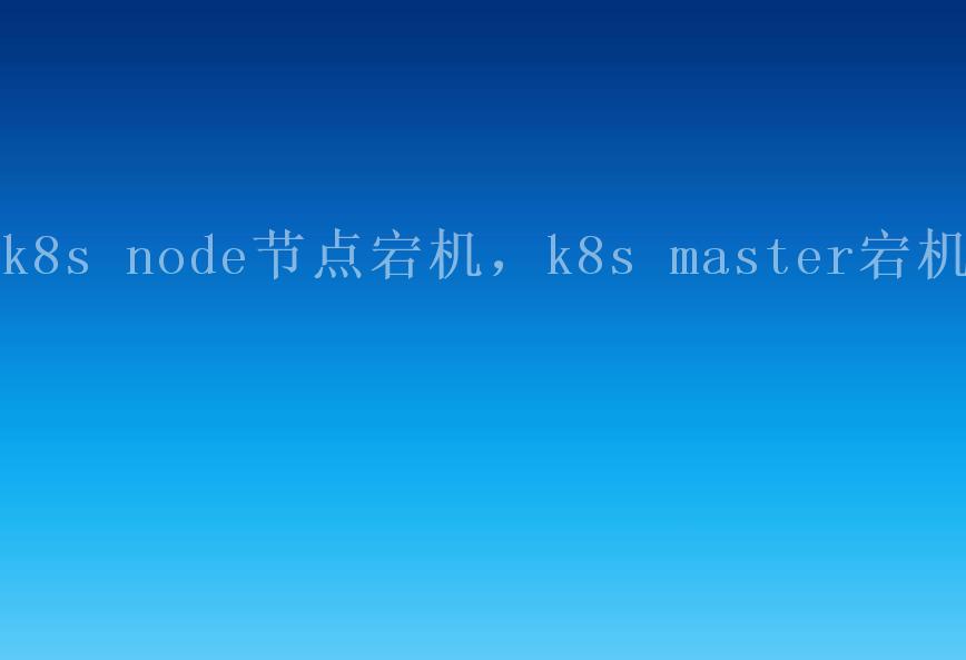 k8s node节点宕机，k8s master宕机1