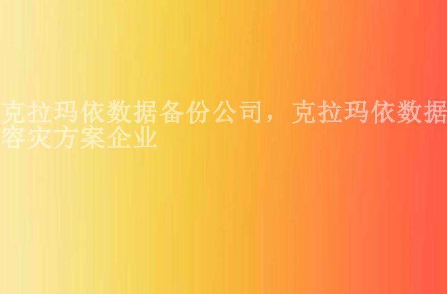 克拉玛依数据备份公司，克拉玛依数据容灾方案企业1