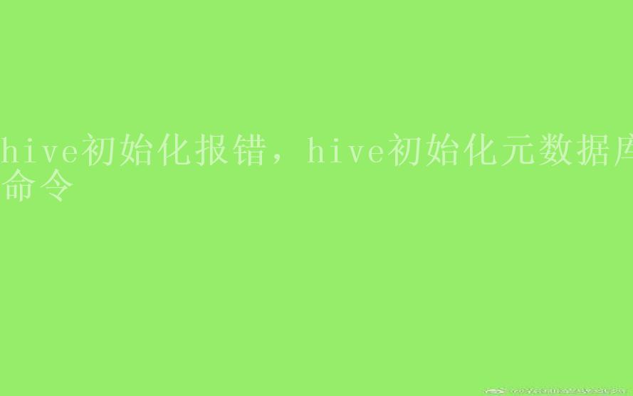 hive初始化报错，hive初始化元数据库命令1