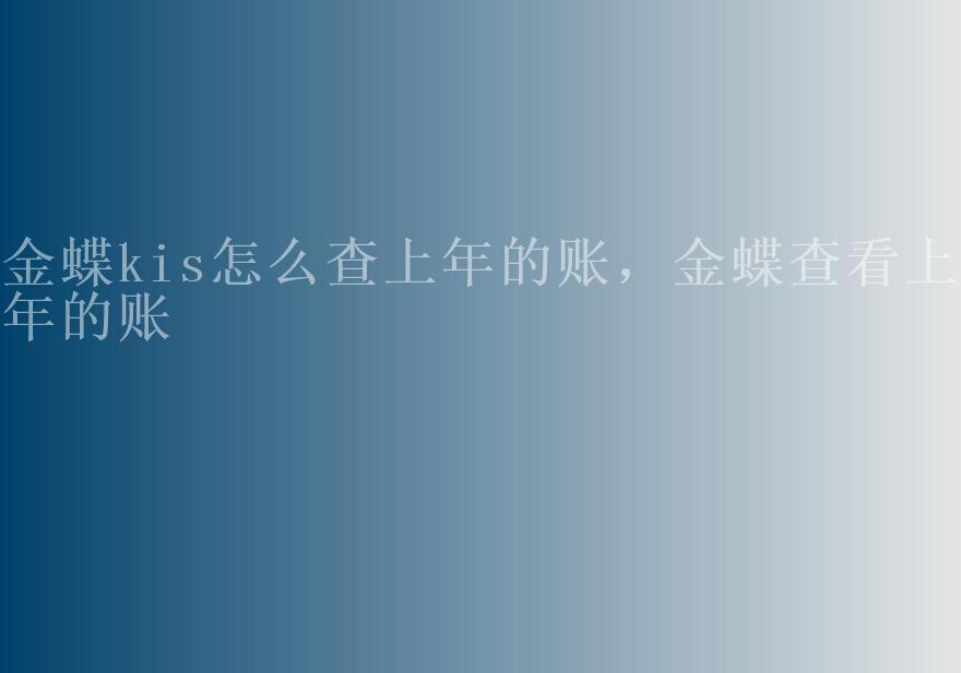 金蝶kis怎么查上年的账，金蝶查看上一年的账2