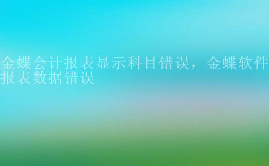 金蝶会计报表显示科目错误，金蝶软件报表数据错误2