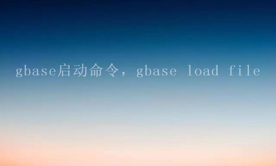 gbase启动命令，gbase load file2