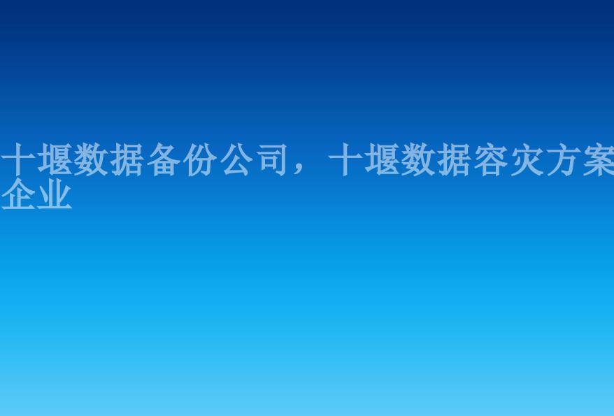 十堰数据备份公司，十堰数据容灾方案企业1