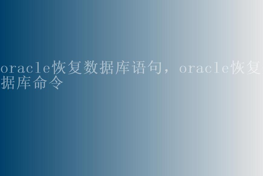 oracle恢复数据库语句，oracle恢复数据库命令2