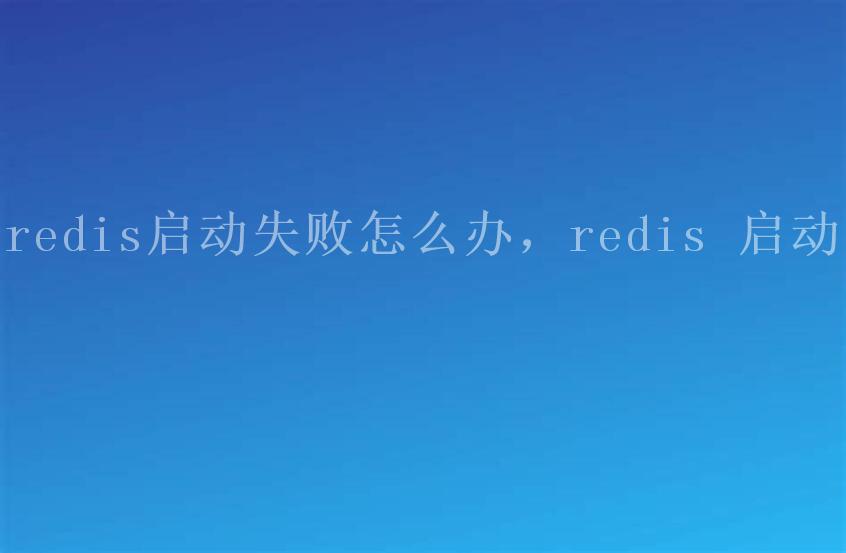 redis启动失败怎么办，redis 启动2