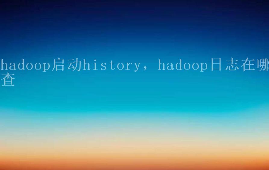 hadoop启动history，hadoop日志在哪查2