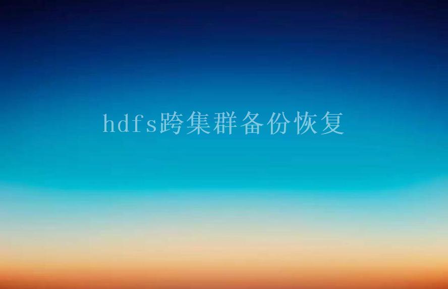 hdfs跨集群备份恢复1