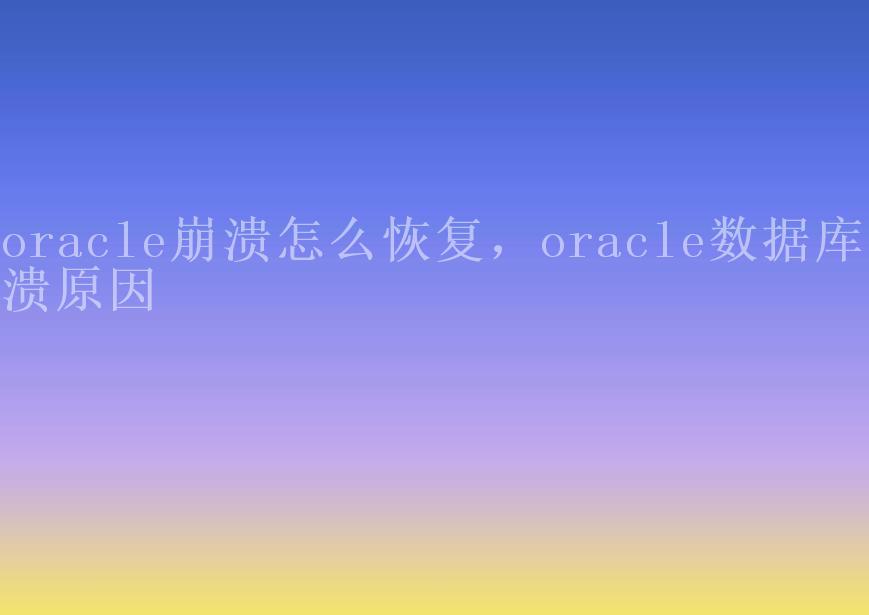 oracle崩溃怎么恢复，oracle数据库崩溃原因2