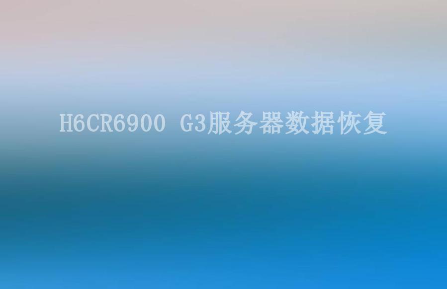 H6CR6900 G3服务器数据恢复1