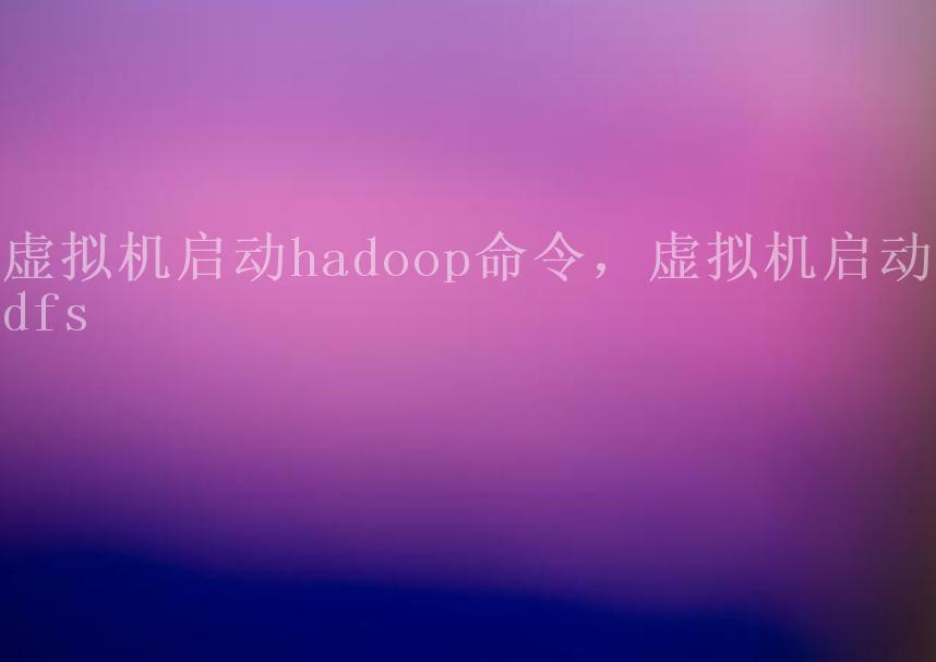 虚拟机启动hadoop命令，虚拟机启动hdfs1