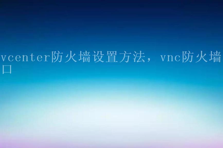 vcenter防火墙设置方法，vnc防火墙端口2