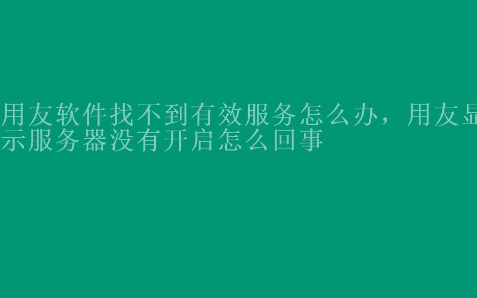 用友软件找不到有效服务怎么办，用友显示服务器没有开启怎么回事1