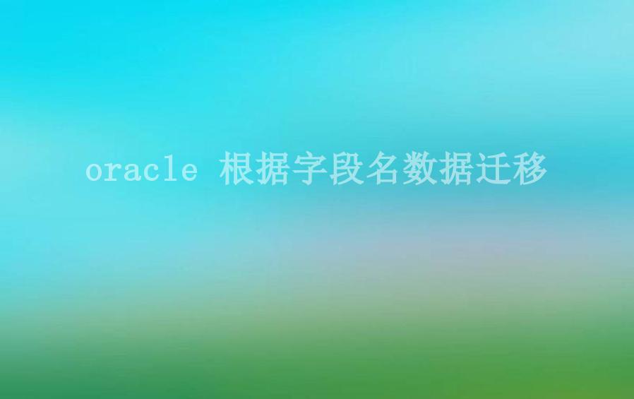 oracle 根据字段名数据迁移2