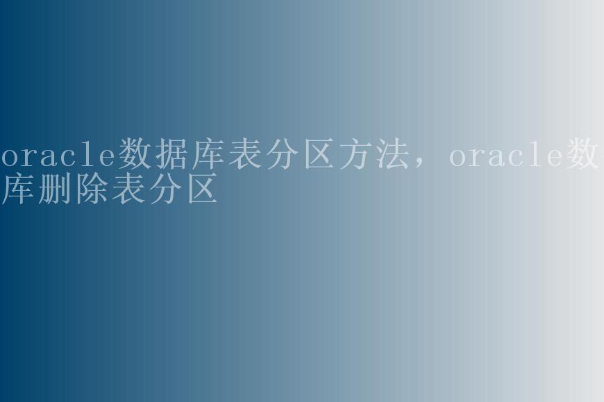 oracle数据库表分区方法，oracle数据库删除表分区2